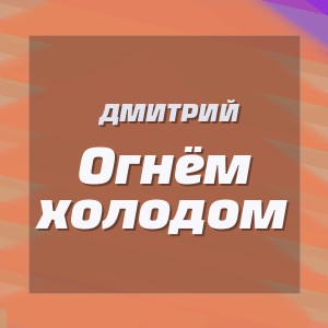 Дмитрий - Огнём холодом