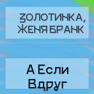 Золотинка, Женя Бранк - А Если Вдруг