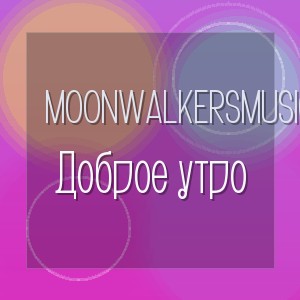 MoonwalkersMusic - Доброе утро