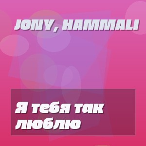 Jony, HammAli - Я тебя так люблю