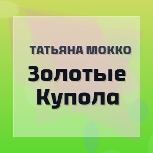 Татьяна Мокко - Золотые Купола