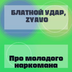 Блатной удар, Zyavo - Про молодого наркомана