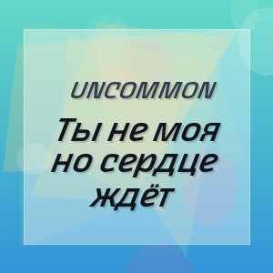 Uncommon - Ты не моя но сердце ждёт