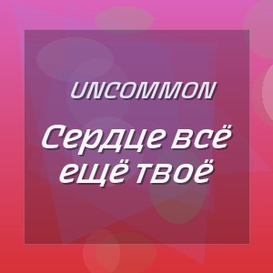 Uncommon - Сердце всё ещё твоё
