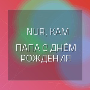 Nur, Kam - ПАПА С ДНЁМ РОЖДЕНИЯ