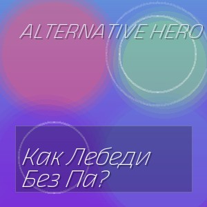 Alternative Hero - Как Лебеди Без Па?