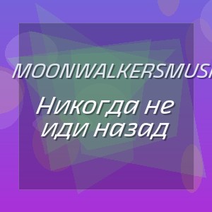 MoonwalkersMusic - Никогда не иди назад