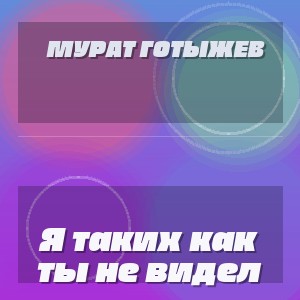 Мурат Готыжев - Я таких как ты не видел