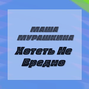 Маша Мурашкина - Хотеть Не Вредно