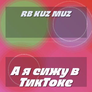 RB Kuz Muz - А я сижу в ТикТоке
