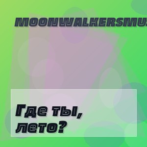 MoonwalkersMusic - Где ты, лето?