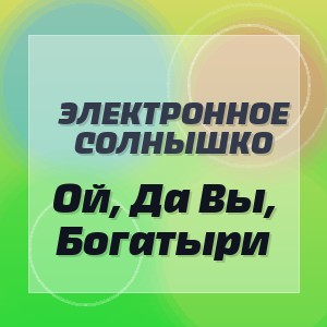 Электронное Солнышко - Ой, Да Вы, Богатыри