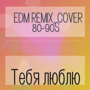 EDM Remix, Cover 80-90s - Тебя люблю