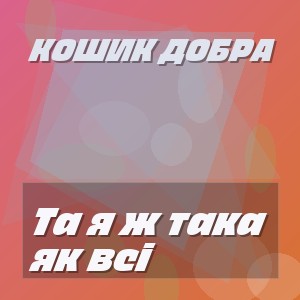 Кошик Добра - Та я ж така як всі