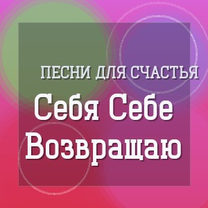 Песни для Счастья - Себя Себе Возвращаю