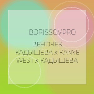 Borissovpro - ВЕНОЧЕК КАДЫШЕВА x KANYE WEST x КАДЫШЕВА