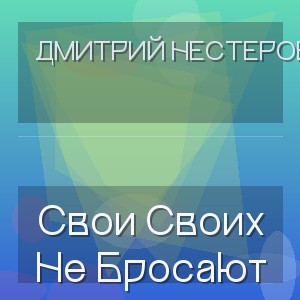 Дмитрий Нестеров - Свои Своих Не Бросают