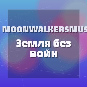 MoonwalkersMusic - Земля без войн
