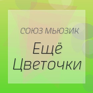 Союз Мьюзик - Ещё Цветочки