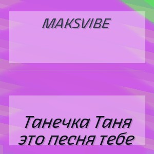 MAKSVIBE - Танечка Таня это песня тебе