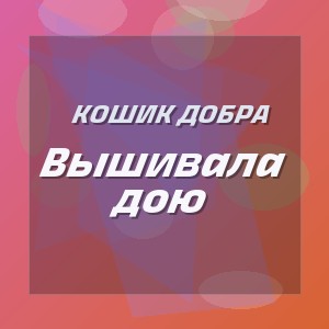 Кошик Добра - Вышивала дою