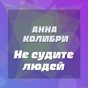 Анна Колибри - Не судите людей