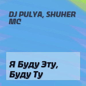 Dj Pulya, Shuher MC - Я Буду Эту, Буду Ту