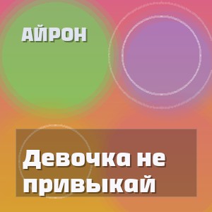 Айрон - Девочка не привыкай
