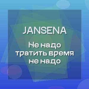 JANSENA - Не надо тратить время не надо