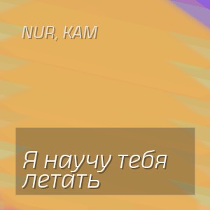 Nur, Kam - Я научу тебя летать