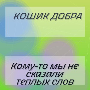 Кошик Добра - Кому-то мы не сказали теплых слов