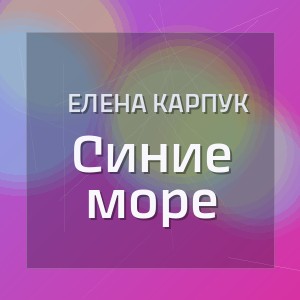 Елена Карпук - Синие море