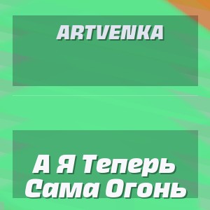ArtVenka - А Я Теперь Сама Огонь