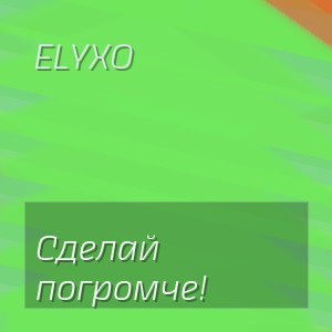 Elyxo - Сделай погромче!