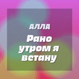 Алла - Рано утром я встану