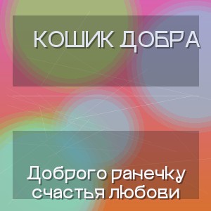 Кошик Добра - Доброго ранечку счастья любови