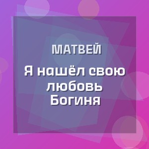 Матвей - Я нашёл свою любовь Богиня