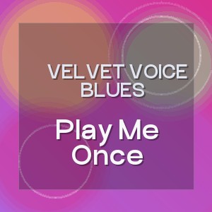 Velvet Voice Blues - Play Me Once