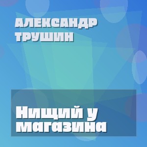 Александр Трушин - Нищий у магазина