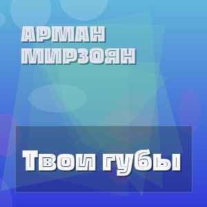 Арман Мирзоян - Твои губы