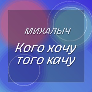 Михалыч - Кого хочу того качу