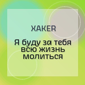 XakeR - Я буду за тебя всю жизнь молиться