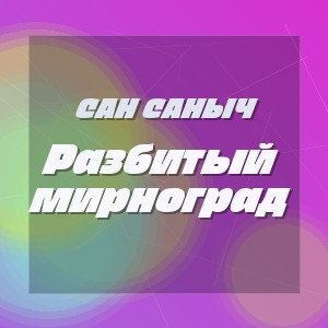 Сан Саныч - Разбитый мирноград