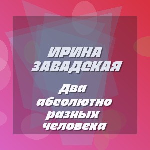 Ирина Завадская - Два абсолютно разных человека