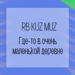 RB Kuz Muz - Где-то в очень маленькой деревне