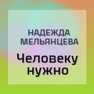 Надежда Мельянцева - Человеку нужно