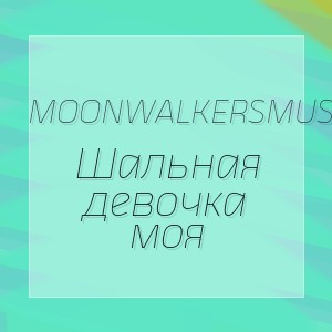 MoonwalkersMusic - Шальная девочка моя