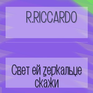 R.Riccardo - Свет ей зеркальце скажи
