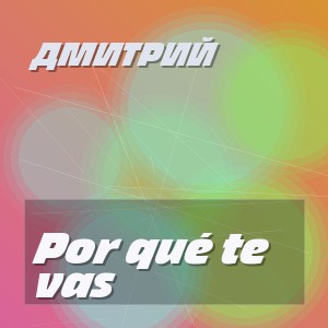 Дмитрий - Por qué te vas