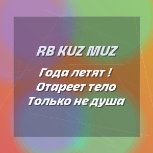 RB Kuz Muz - Года летят ! Отареет тело Только не душа